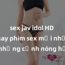 sex jav idol HD Xem ngay phim sex mới nhất với những cảnh nóng hổi không thể bỏ lỡ! Cơ hội tận hưởng những khoảnh khắc đầy kích thích ngay hôm nay!
