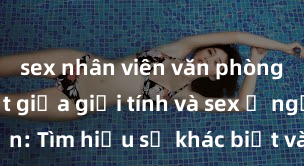 sex nhân viên văn phòng Phân biệt giữa giới tính và sex ở người lớn: Tìm hiểu sự khác biệt và yếu tố quyết định