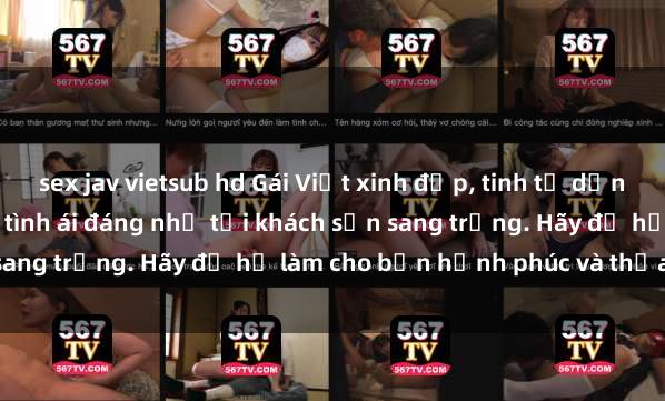 sex jav vietsub hd Gái Việt xinh đẹp, tinh tế dẫn đường cho trải nghiệm tình ái đáng nhớ tại khách sạn sang trọng. Hãy để họ làm cho bạn hạnh phúc và thỏa mãn.