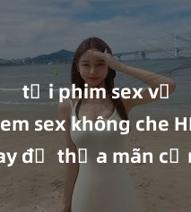 tải phim sex về máy Xem sex không che HD ngay để thỏa mãn cơn khát tình dục của bạn! Video chất lượng cao, cảnh quay rõ nét, sẽ khiến bạn không thể rời mắt! Hãy trải nghiệm ngay!