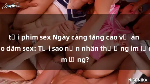 tải phim sex Ngày càng tăng cao vụ án bạo dâm sex: Tại sao nạn nhân thường im lặng?
