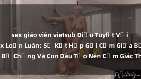 sex giáo viên vietsub Điều Tuyệt Vời Nhất Trong Phim Sex Loạn Luân: Sự Kết Hợp Gợi Cảm Giữa Bố Chồng Và Con Dâu Tạo Nên Cảm Giác Thú Vị Đến Điên Đảo