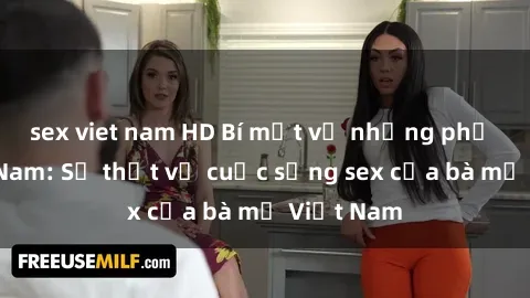 sex viet nam HD Bí mật về những phụ nữ Việt Nam: Sự thật về cuộc sống sex của bà mẹ Việt Nam