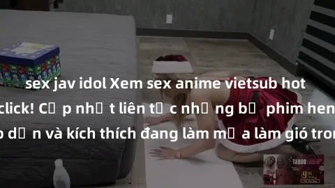 sex jav idol Xem sex anime vietsub hot nhất chỉ sau một click! Cập nhật liên tục những bộ phim hentai hấp dẫn và kích thích đang làm mưa làm gió trong cộng đồng yêu thích anime.