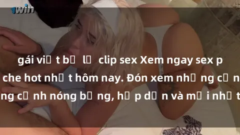 gái việt bị lộ clip sex Xem ngay sex phim Việt Nam không che hot nhất hôm nay. Đón xem những cảnh nóng bỏng, hấp dẫn và mới nhất chỉ có tại đây!