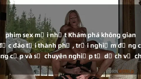 phim sex mới nhất Khám phá không gian sex quán cà phê độc đáo tại thành phố, trải nghiệm đẳng cấp và sự chuyên nghiệp từ dịch vụ chăm sóc khách hàng.