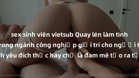 sex sinh viên vietsub Quay lén làm tình: Phong cách mới trong ngành công nghiệp giải trí cho người trưởng thành. Tình yêu đích thực hay chỉ là đam mê tạo ra từ cảm xúc? Hãy khám phá sự kiện gây sốc nà