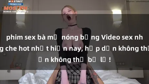 phim sex bà mẹ nóng bỏng Video sex nhóm không che hot nhất hiện nay, hấp dẫn không thể bỏ lỡ!