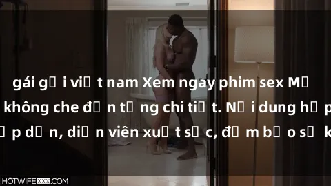gái gọi việt nam Xem ngay phim sex Mỹ vietsub đỉnh cao, không che đến từng chi tiết. Nội dung hấp dẫn, diễn viên xuất sắc, đảm bảo sẽ khiến bạn hài lòng.
