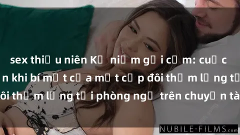 sex thiếu niên Kỷ niệm gợi cảm: cuộc phản ứng gian lận khi bí mật của một cặp đôi thầm lặng tại phòng ngủ trên chuyến tàu hỏa