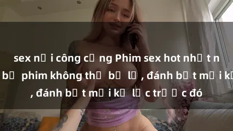 sex nơi công cộng Phim sex hot nhất năm  Top những bộ phim không thể bỏ lỡ, đánh bật mọi kỷ lục trước đó