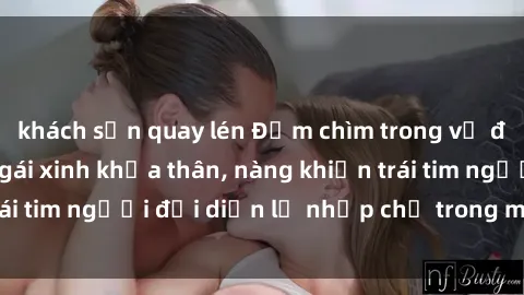 khách sạn quay lén Đắm chìm trong vẻ đẹp tự nhiên của gái xinh khỏa thân, nàng khiến trái tim người đối diện lỡ nhịp chỉ trong một cái nhìn.