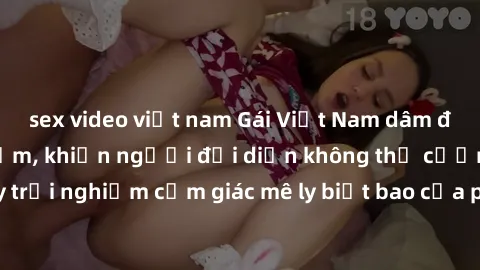 sex video việt nam Gái Việt Nam dâm đãng làm tình say đắm, khiến người đối diện không thể cưỡng lại được. Hãy trải nghiệm cảm giác mê ly biết bao của phong cách yêu đương đậm chất dân tộc!