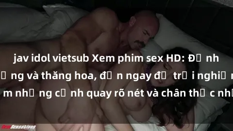 jav idol vietsub Xem phim sex HD: Đỉnh cao của sự sung sướng và thăng hoa, đến ngay để trải nghiệm những cảnh quay rõ nét và chân thực nhất. Hãy cùng khám phá!