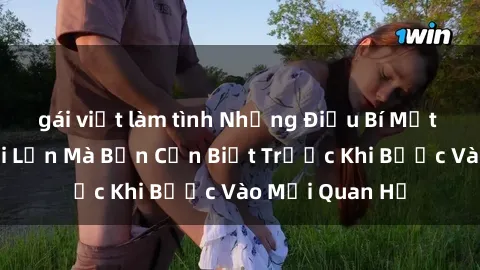 gái việt làm tình Những Điều Bí Mật Về Sex Người Lớn Mà Bạn Cần Biết Trước Khi Bước Vào Mối Quan Hệ