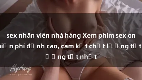 sex nhân viên nhà hàng Xem phim sex online miễn phí đỉnh cao, cam kết chất lượng tốt nhất