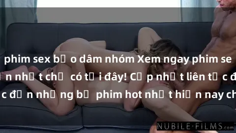 phim sex bạo dâm nhóm Xem ngay phim sex mới nhất, hấp dẫn nhất chỉ có tại đây! Cập nhật liên tục đến những bộ phim hot nhất hiện nay chỉ trong vài cú click!