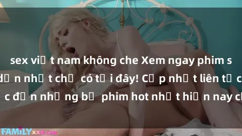 sex việt nam không che Xem ngay phim sex mới nhất, hấp dẫn nhất chỉ có tại đây! Cập nhật liên tục đến những bộ phim hot nhất hiện nay chỉ trong vài cú click!