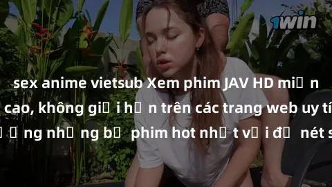 sex anime vietsub Xem phim JAV HD miễn phí chất lượng cao, không giới hạn trên các trang web uy tín. Yên tâm tận hưởng những bộ phim hot nhất với độ nét sắc sảo, đẹp mắt ngay tại nhà. Hãy trải nghiệm 