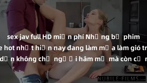 sex jav full HD miễn phí Những bộ phim JAV idol không che hot nhất hiện nay đang làm mưa làm gió trên mạng, hấp dẫn không chỉ người hâm mộ mà còn cả những ai mới tìm hiểu về thể loại này!