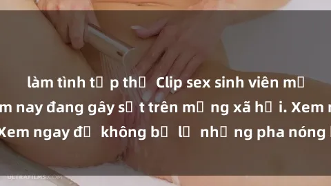 làm tình tập thể Clip sex sinh viên mới nhất hot nhất năm nay đang gây sốt trên mạng xã hội. Xem ngay để không bỏ lỡ những pha nóng không thể bỏ qua!