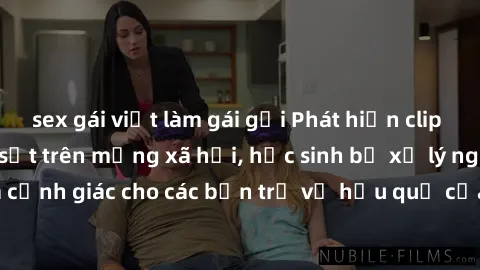 sex gái việt làm gái gọi Phát hiện clip nóng sinh viên gây sốt trên mạng xã hội, học sinh bị xử lý nghiêm ngặt. Đây là cảnh giác cho các bạn trẻ về hậu quả của việc chia sẻ thông tin trái phép trên in
