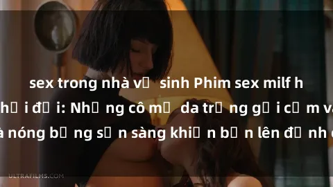 sex trong nhà vệ sinh Phim sex milf hấp dẫn nhất mọi thời đại: Những cô mẹ da trắng gợi cảm và nóng bỏng sẵn sàng khiến bạn lên đỉnh chỉ trong chớp mắt!
