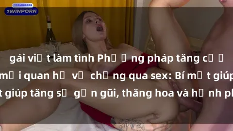 gái việt làm tình Phương pháp tăng cường gắn kết trong mối quan hệ vợ chồng qua sex: Bí mật giúp tăng sự gần gũi, thăng hoa và hạnh phúc cho cặp đôi