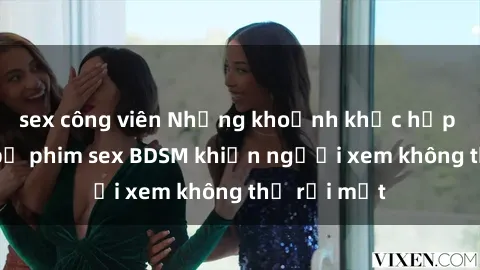 sex công viên Những khoảnh khắc hấp dẫn trong bộ phim sex BDSM khiến người xem không thể rời mắt