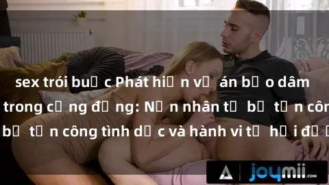 sex trói buộc Phát hiện vụ án bạo dâm sex gây chấn động trong cộng đồng: Nạn nhân tố bị tấn công tình dục và hành vi tệ hại được tiết lộ