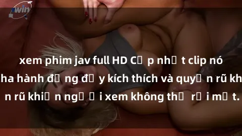 xem phim jav full HD Cập nhật clip nóng BDSM: Những pha hành động đầy kích thích và quyến rũ khiến người xem không thể rời mắt. Đừng bỏ lỡ!