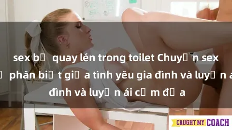 sex bị quay lén trong toilet Chuyện sex mẹ con: Sự phân biệt giữa tình yêu gia đình và luyến ái cấm địa