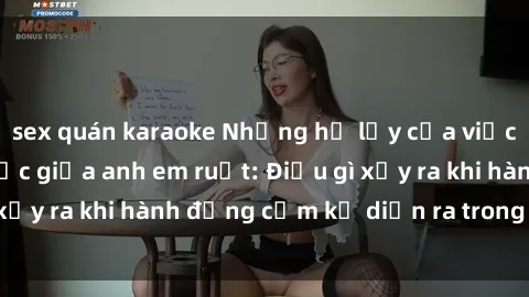 sex quán karaoke Những hệ lụy của việc có quan hệ tình dục giữa anh em ruột: Điều gì xảy ra khi hành động cấm kỵ diễn ra trong gia đình?