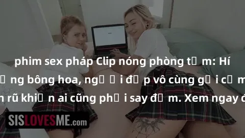phim sex pháp Clip nóng phòng tắm: Hít thở nồng nàn hương bông hoa, người đẹp vô cùng gợi cảm và quyến rũ khiến ai cũng phải say đắm. Xem ngay để trải nghiệm điều đặc biệt!