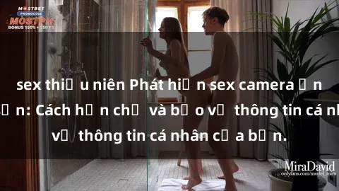 sex thiếu niên Phát hiện sex camera ẩn trong khách sạn: Cách hạn chế và bảo vệ thông tin cá nhân của bạn.