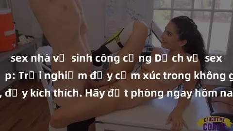 sex nhà vệ sinh công cộng Dịch vụ sex nhà nghỉ đẳng cấp: Trải nghiệm đầy cảm xúc trong không gian lãng mạn, đầy kích thích. Hãy đặt phòng ngay hôm nay để thỏa mãn khát khao của bạn!