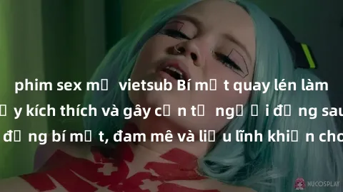 phim sex mỹ vietsub Bí mật quay lén làm tình: Câu chuyện đầy kích thích và gây cấn từ người đứng sau camera. Hành động bí mật, đam mê và liều lĩnh khiến cho tình yêu trở nên mãnh liệt hơn bao giờ hết.