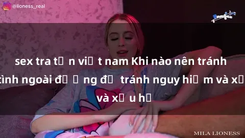 sex tra tấn việt nam Khi nào nên tránh làm tình ngoài đường để tránh nguy hiểm và xấu hổ