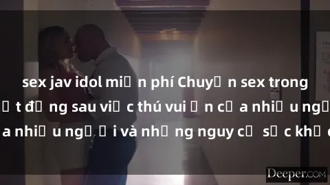 sex jav idol miễn phí Chuyện sex trong nhà vệ sinh: Sự thật đằng sau việc thú vui ẩn của nhiều người và những nguy cơ sức khỏe cần lưu ý