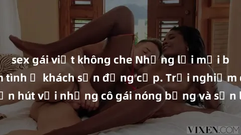 sex gái việt không che Những lời mời bí mật: Gái Việt làm tình ở khách sạn đẳng cấp. Trải nghiệm độc đáo và cuốn hút với những cô gái nóng bỏng và sẵn lòng thỏa mãn mọi nhu cầu của bạn.