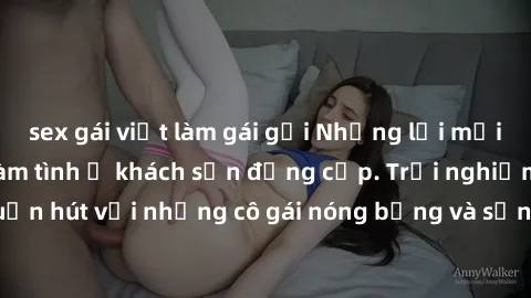 sex gái việt làm gái gọi Những lời mời bí mật: Gái Việt làm tình ở khách sạn đẳng cấp. Trải nghiệm độc đáo và cuốn hút với những cô gái nóng bỏng và sẵn lòng thỏa mãn mọi nhu cầu của bạn.