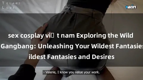 sex cosplay việt nam Exploring the Wild World of Sex Gangbang: Unleashing Your Wildest Fantasies and Desires