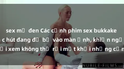 sex mỹ đen Các cảnh phim sex bukkake hấp dẫn và đầy sức hút đang đổ bộ vào màn ảnh, khiến người xem không thể rời mắt khỏi những cảnh quay đầy kích thích.