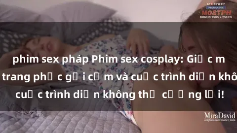 phim sex pháp Phim sex cosplay: Giấc mơ  cùng những bộ trang phục gợi cảm và cuộc trình diễn không thể cưỡng lại!