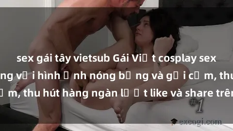 sex gái tây vietsub Gái Việt cosplay sexy khiến fan phát cuồng với hình ảnh nóng bỏng và gợi cảm, thu hút hàng ngàn lượt like và share trên mạng xã hội.