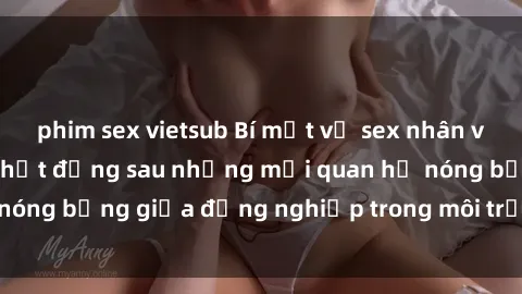 phim sex vietsub Bí mật về sex nhân viên văn phòng: Sự thật đằng sau những mối quan hệ nóng bỏng giữa đồng nghiệp trong môi trường làm việc.