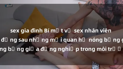 sex gia đình Bí mật về sex nhân viên văn phòng: Sự thật đằng sau những mối quan hệ nóng bỏng giữa đồng nghiệp trong môi trường làm việc.