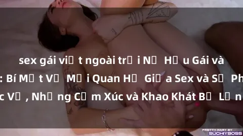 sex gái việt ngoài trời Nữ Hầu Gái và Cuộc Sống Của Họ: Bí Mật Về Mối Quan Hệ Giữa Sex và Sự Phục Vụ, Những Cảm Xúc và Khao Khát Bị Lẫn Lộn Trong Lĩnh Vực Này.
