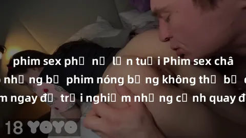 phim sex phụ nữ lớn tuổi Phim sex châu Âu đỉnh cao: Top những bộ phim nóng bỏng không thể bỏ qua! Xem ngay để trải nghiệm những cảnh quay đầy kích thích và cuồng nhiệt.