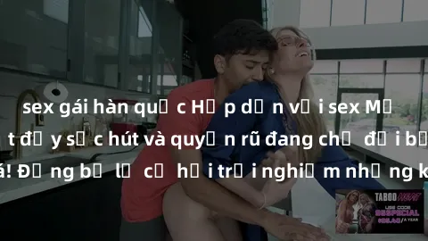 sex gái hàn quốc Hấp dẫn với sex Mỹ đen: Những bí mật đầy sức hút và quyến rũ đang chờ đợi bạn khám phá! Đừng bỏ lỡ cơ hội trải nghiệm những khoảnh khắc mãnh liệt và đam mê!